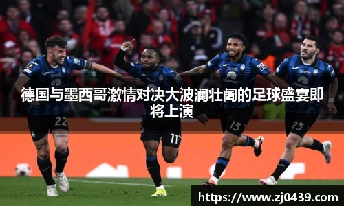 德国与墨西哥激情对决大波澜壮阔的足球盛宴即将上演