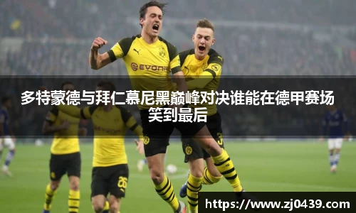 多特蒙德与拜仁慕尼黑巅峰对决谁能在德甲赛场笑到最后