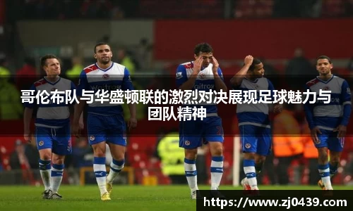 哥伦布队与华盛顿联的激烈对决展现足球魅力与团队精神
