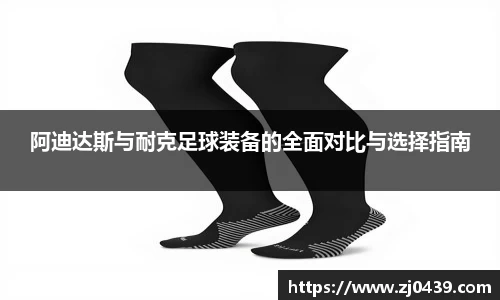 阿迪达斯与耐克足球装备的全面对比与选择指南