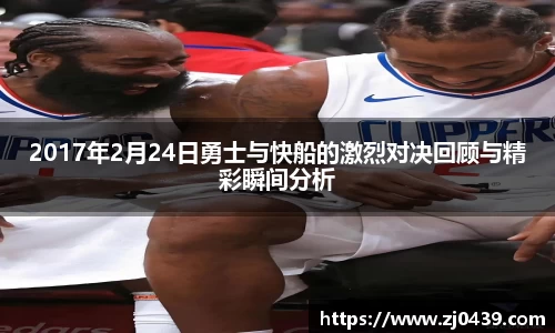 2017年2月24日勇士与快船的激烈对决回顾与精彩瞬间分析