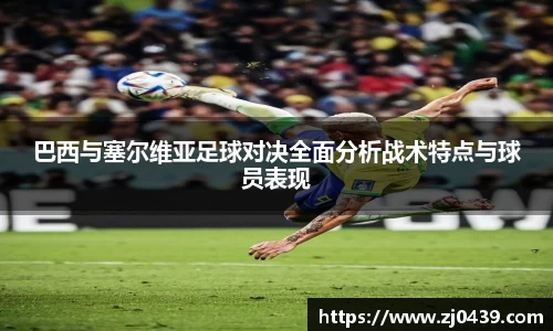 巴西与塞尔维亚足球对决全面分析战术特点与球员表现