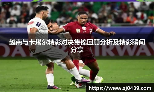 越南与卡塔尔精彩对决集锦回顾分析及精彩瞬间分享