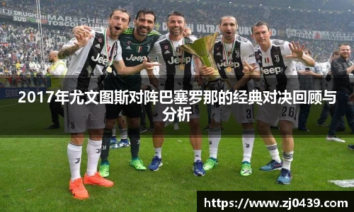 2017年尤文图斯对阵巴塞罗那的经典对决回顾与分析