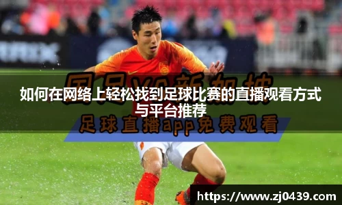 如何在网络上轻松找到足球比赛的直播观看方式与平台推荐