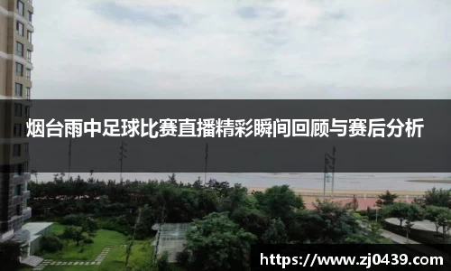 烟台雨中足球比赛直播精彩瞬间回顾与赛后分析