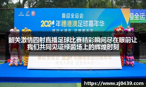 韶关激情四射直播足球比赛精彩瞬间尽在眼前让我们共同见证绿茵场上的辉煌时刻