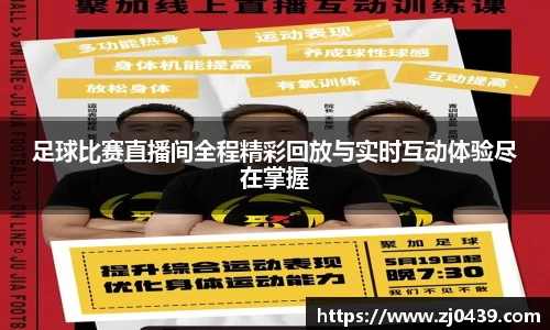 足球比赛直播间全程精彩回放与实时互动体验尽在掌握