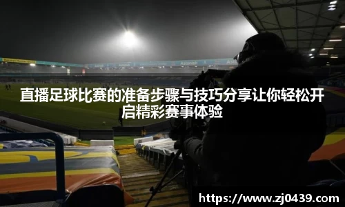 直播足球比赛的准备步骤与技巧分享让你轻松开启精彩赛事体验