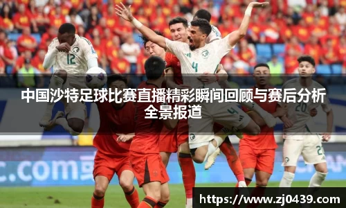 中国沙特足球比赛直播精彩瞬间回顾与赛后分析全景报道