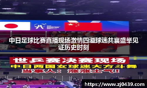 中日足球比赛直播现场激情四溢球迷共襄盛举见证历史时刻