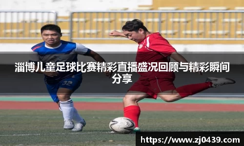 淄博儿童足球比赛精彩直播盛况回顾与精彩瞬间分享