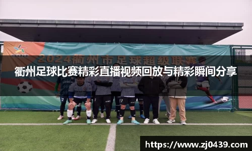 衢州足球比赛精彩直播视频回放与精彩瞬间分享