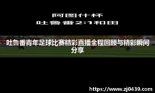 吐鲁番青年足球比赛精彩直播全程回顾与精彩瞬间分享