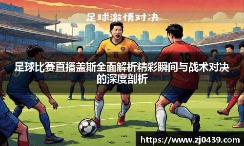 足球比赛直播盖斯全面解析精彩瞬间与战术对决的深度剖析