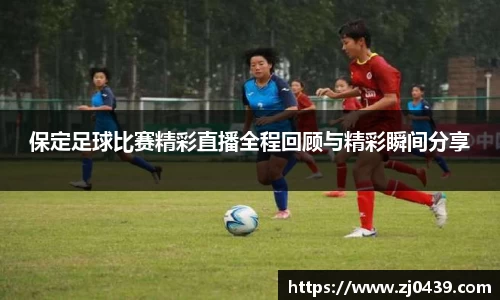 保定足球比赛精彩直播全程回顾与精彩瞬间分享