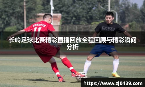 长岭足球比赛精彩直播回放全程回顾与精彩瞬间分析