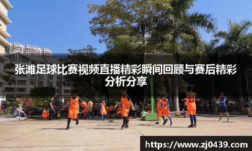 张滩足球比赛视频直播精彩瞬间回顾与赛后精彩分析分享