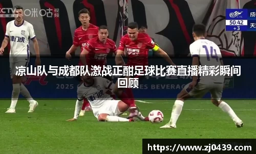 凉山队与成都队激战正酣足球比赛直播精彩瞬间回顾