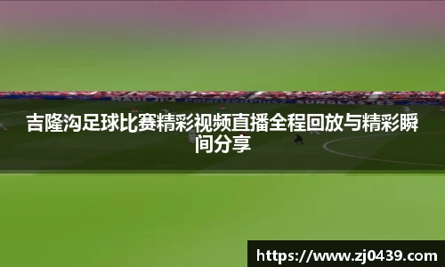 吉隆沟足球比赛精彩视频直播全程回放与精彩瞬间分享