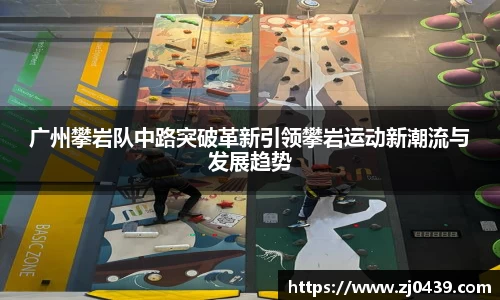 广州攀岩队中路突破革新引领攀岩运动新潮流与发展趋势