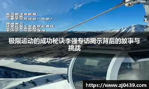 极限运动的成功秘诀李强专访揭示背后的故事与挑战