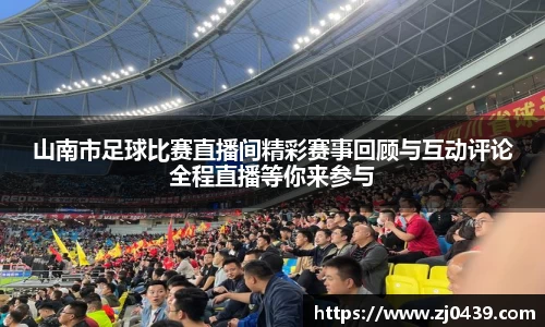 山南市足球比赛直播间精彩赛事回顾与互动评论全程直播等你来参与