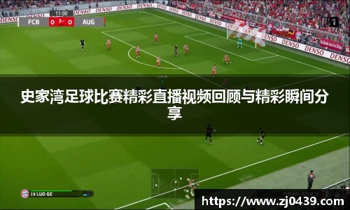 史家湾足球比赛精彩直播视频回顾与精彩瞬间分享