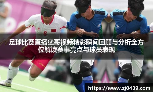 足球比赛直播猛哥视频精彩瞬间回顾与分析全方位解读赛事亮点与球员表现