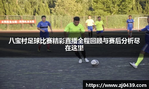 八宝村足球比赛精彩直播全程回顾与赛后分析尽在这里