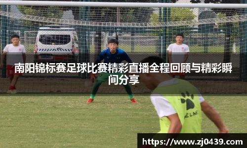 南阳锦标赛足球比赛精彩直播全程回顾与精彩瞬间分享