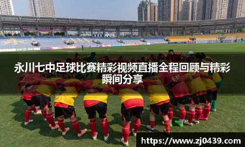 永川七中足球比赛精彩视频直播全程回顾与精彩瞬间分享
