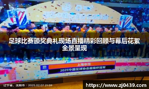 足球比赛颁奖典礼现场直播精彩回顾与幕后花絮全景呈现