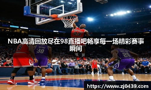 NBA高清回放尽在98直播吧畅享每一场精彩赛事瞬间