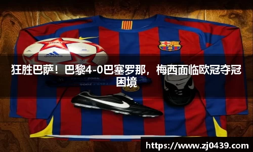 狂胜巴萨！巴黎4-0巴塞罗那，梅西面临欧冠夺冠困境