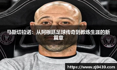 马斯切拉诺：从阿根廷足球传奇到教练生涯的新篇章