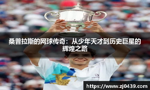 桑普拉斯的网球传奇：从少年天才到历史巨星的辉煌之路