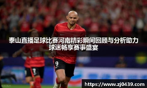 泰山直播足球比赛河南精彩瞬间回顾与分析助力球迷畅享赛事盛宴