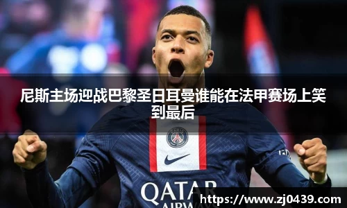 尼斯主场迎战巴黎圣日耳曼谁能在法甲赛场上笑到最后