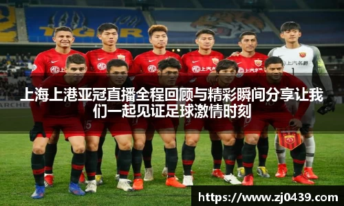 上海上港亚冠直播全程回顾与精彩瞬间分享让我们一起见证足球激情时刻
