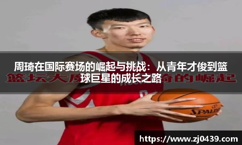 周琦在国际赛场的崛起与挑战：从青年才俊到篮球巨星的成长之路