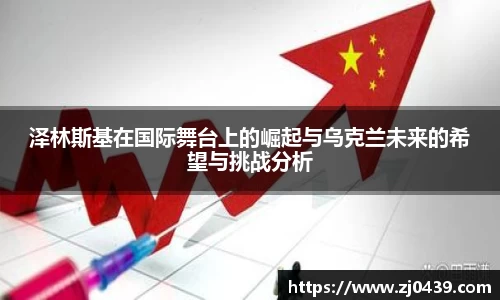 泽林斯基在国际舞台上的崛起与乌克兰未来的希望与挑战分析