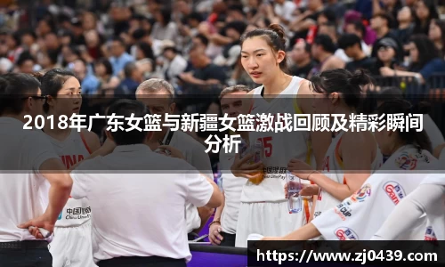 2018年广东女篮与新疆女篮激战回顾及精彩瞬间分析