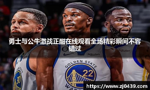 勇士与公牛激战正酣在线观看全场精彩瞬间不容错过