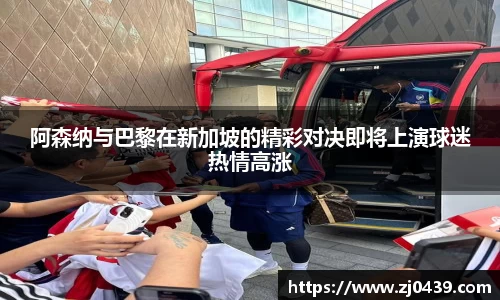 阿森纳与巴黎在新加坡的精彩对决即将上演球迷热情高涨