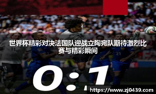 世界杯精彩对决法国队迎战立陶宛队期待激烈比赛与精彩瞬间