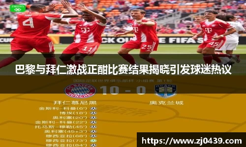 巴黎与拜仁激战正酣比赛结果揭晓引发球迷热议