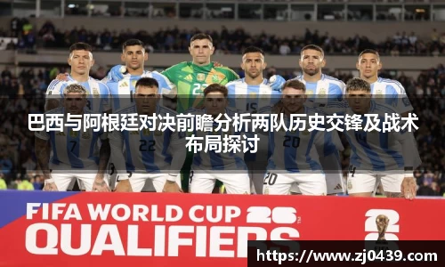 巴西与阿根廷对决前瞻分析两队历史交锋及战术布局探讨
