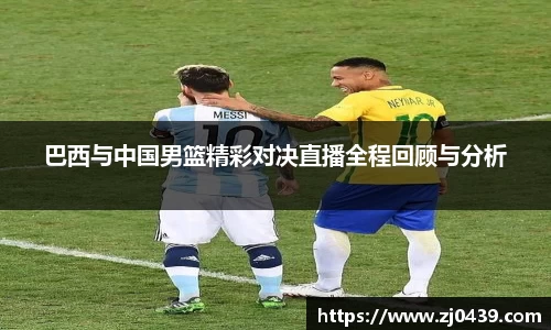 巴西与中国男篮精彩对决直播全程回顾与分析