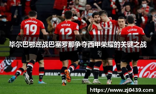 毕尔巴鄂迎战巴塞罗那争夺西甲荣耀的关键之战